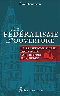 Le fédéralisme d'ouverture: la recherche d'une légitimité canadienne au Québec