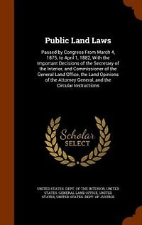 Public Land Laws: Passed by Congress From March 4, 1875, to April 1, 1882, With the Important Decisions of the Secret