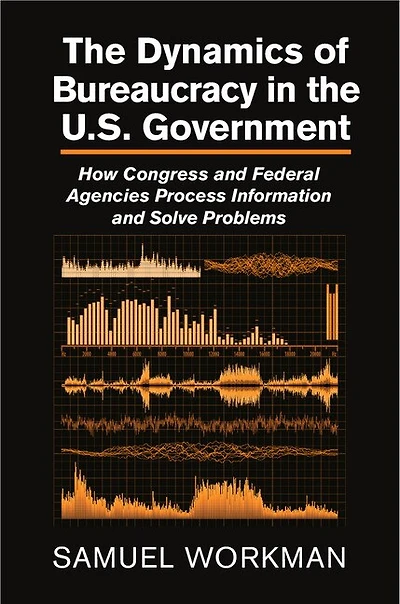 the Dynamics of Bureaucracy US Government: How Congress and Federal Agencies Process Information Solve Problems