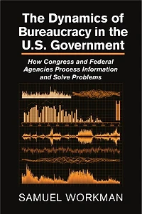 the Dynamics of Bureaucracy US Government: How Congress and Federal Agencies Process Information Solve Problems