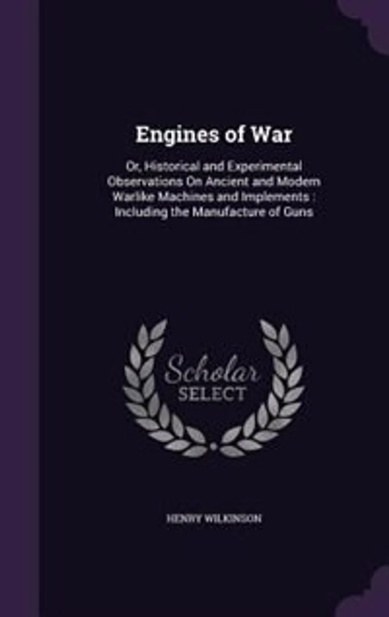 Engines of War: Or, Historical and Experimental Observations on Ancient Modern Warlike Machines Implements,
