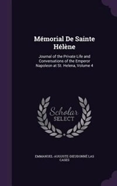 Mémorial De Sainte Hélène: Journal of the Private Life and Conversations of the Emperor Napoleon at St. Helena, Volume 4