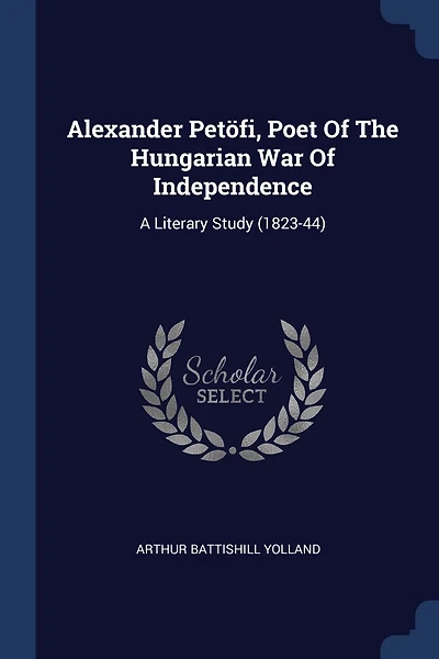 Alexander Petöfi, Poet Of The Hungarian War Of Independence: A Literary Study (1823-44)