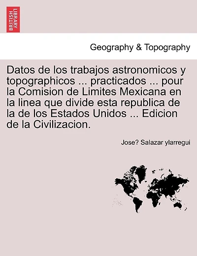 Datos De Los Trabajos Astronomicos Y Topographicos ... Practicados ... Pour La Comision De Limites Mexicana En La Linea Que Divide Esta Republica De La De Los Estados Unidos ... Edicion De La Civilizacion.