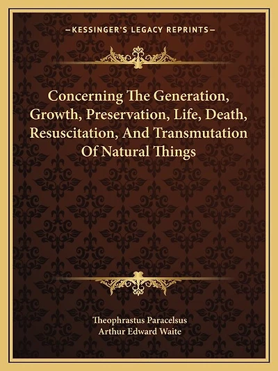 Concerning The Generation, Growth, Preservation, Life, Death, Resuscitation, And Transmutation Of Natural Things