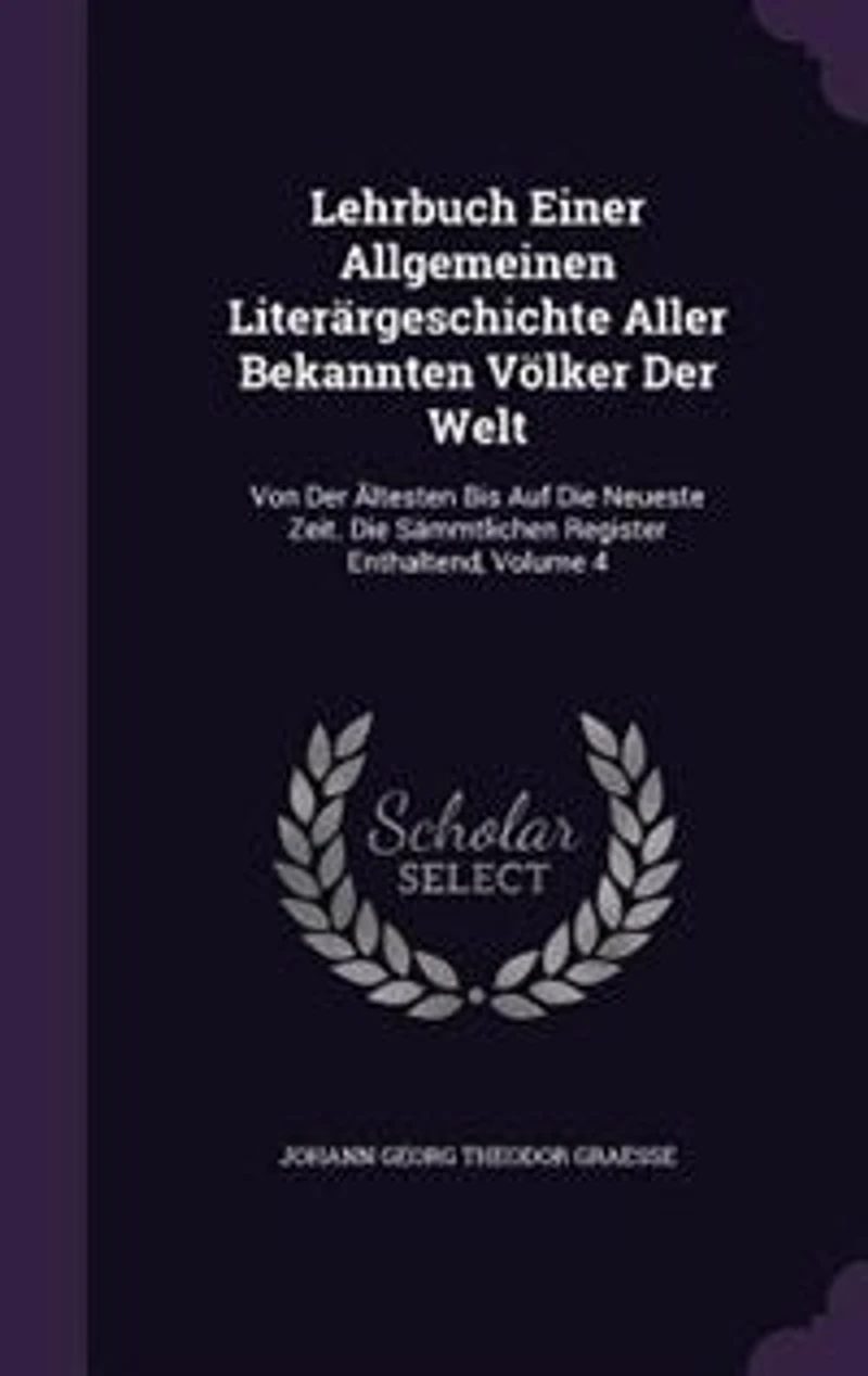 Lehrbuch Einer Allgemeinen Literärgeschichte Aller Bekannten Völker Der Welt: Von Ältesten Bis Auf Die Neueste Zeit. Sämmtlichen Register Enthaltend, Volume 4