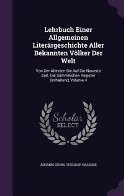 Lehrbuch Einer Allgemeinen Literärgeschichte Aller Bekannten Völker Der Welt: Von Ältesten Bis Auf Die Neueste Zeit. Sämmtlichen Register Enthaltend, Volume 4