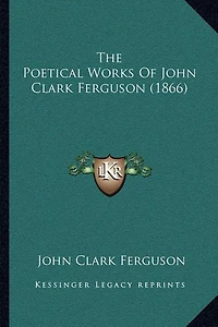 The Poetical Works Of John Clark Ferguson (1866)