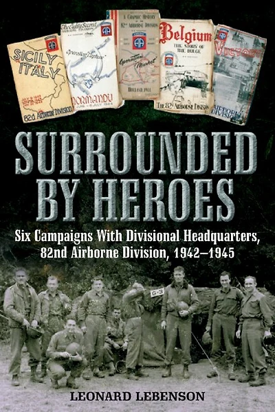 Surrounded by Heroes: Six Campaigns with Divisional Headquarters, 82d Airborne, 1942–1945