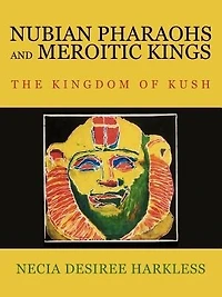 Nubian Pharaohs and Meroitic Kings: The Kingdom of Kush