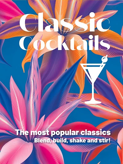 Classic Cocktails: The most popular classics Blend, build, shake and stir!