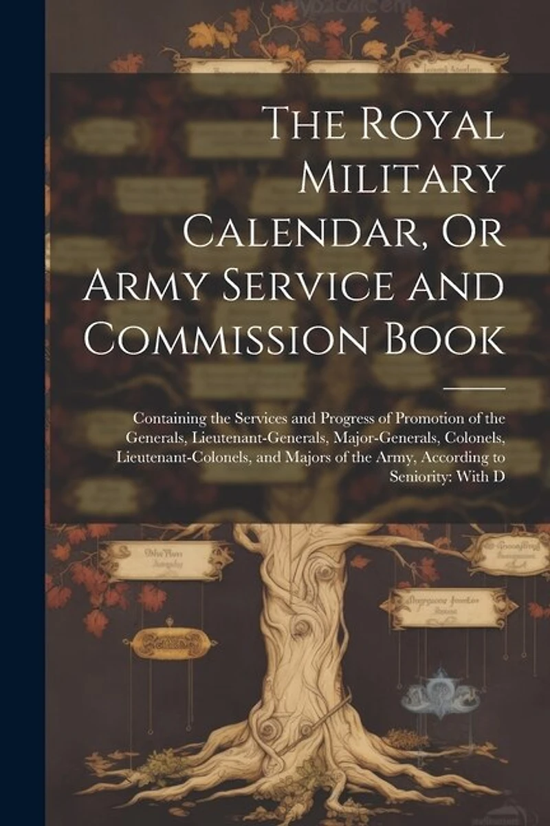 The Royal Military Calendar, Or Army Service and Commission Book: Containing the Services and Progress of Promotion of the Generals, Lieutenant-Generals, Major-Generals, Colonels, Lieutenant-Colonels, and Majors of the Army