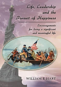 Life, Leadership and the Pursuit of Happiness: Encouragements for Living a Significant Meaningful Life