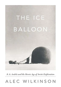 The Ice Balloon: S. A. Andrée And The Heroic Age Of Arctic Exploration
