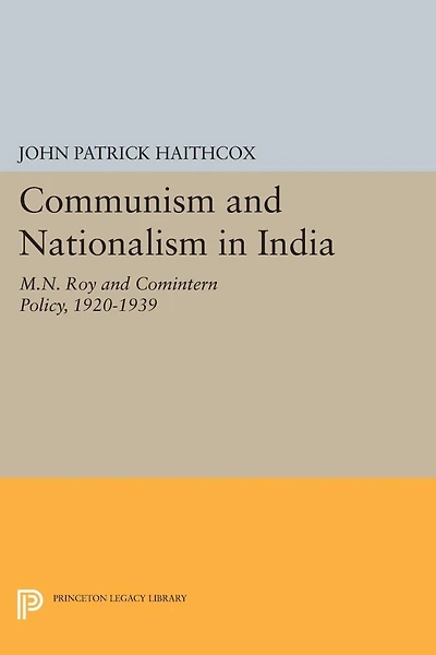 Communism and Nationalism India: M.N. Roy Comintern Policy, 1920-1939
