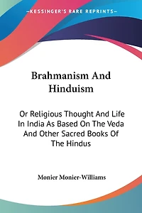 Brahmanism and Hinduism; or, Religious Thought Life India, as Based on the Veda Other Sacred Books of Hindus