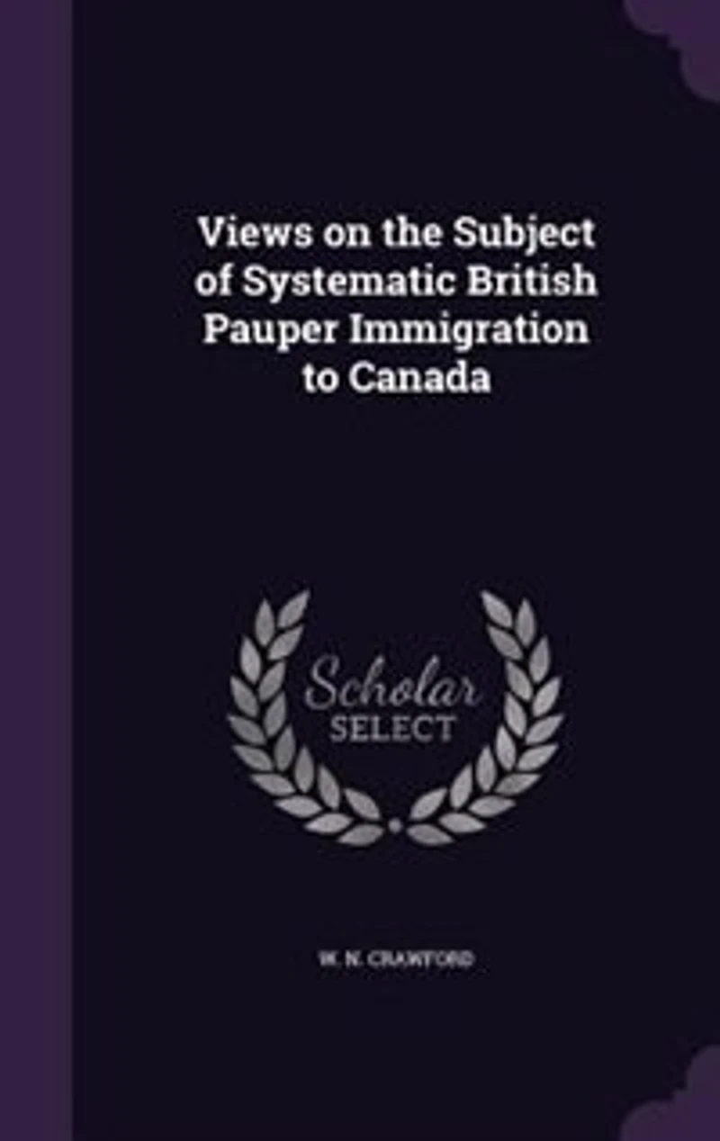 Views on the Subject of Systematic British Pauper Immigration to Canada