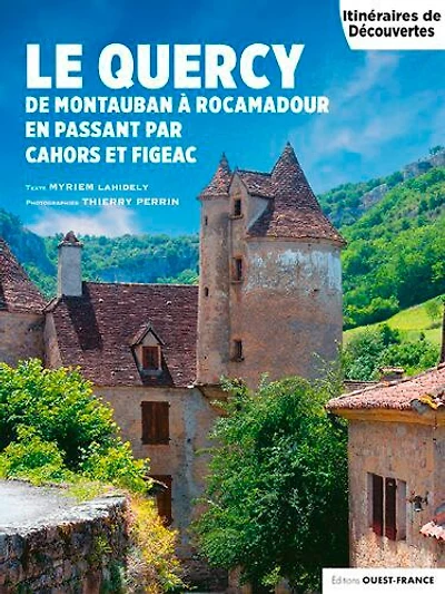 Le Quercy : de Montauban à Rocamadour en passant par Cahors et Figeac: de Montauban à Rocamadour en passant par Cahors et Figeac