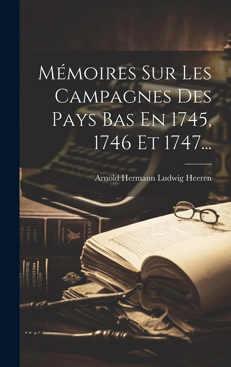 Mémoires Sur Les Campagnes Des Pays Bas En 1745, 1746 Et 1747...