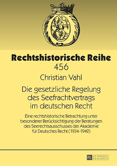 Die gesetzliche Regelung des Seefrachtvertrags im deutschen Recht: Eine rechtshistorische Betrachtung unter besonderer Beruecksichtigung der Beratungen Seerechtsausschusses Akademie fuer Deutsches Recht (1934-1942)