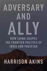 Adversary and Ally: How China Shapes the Frontier Politics of India Pakistan
