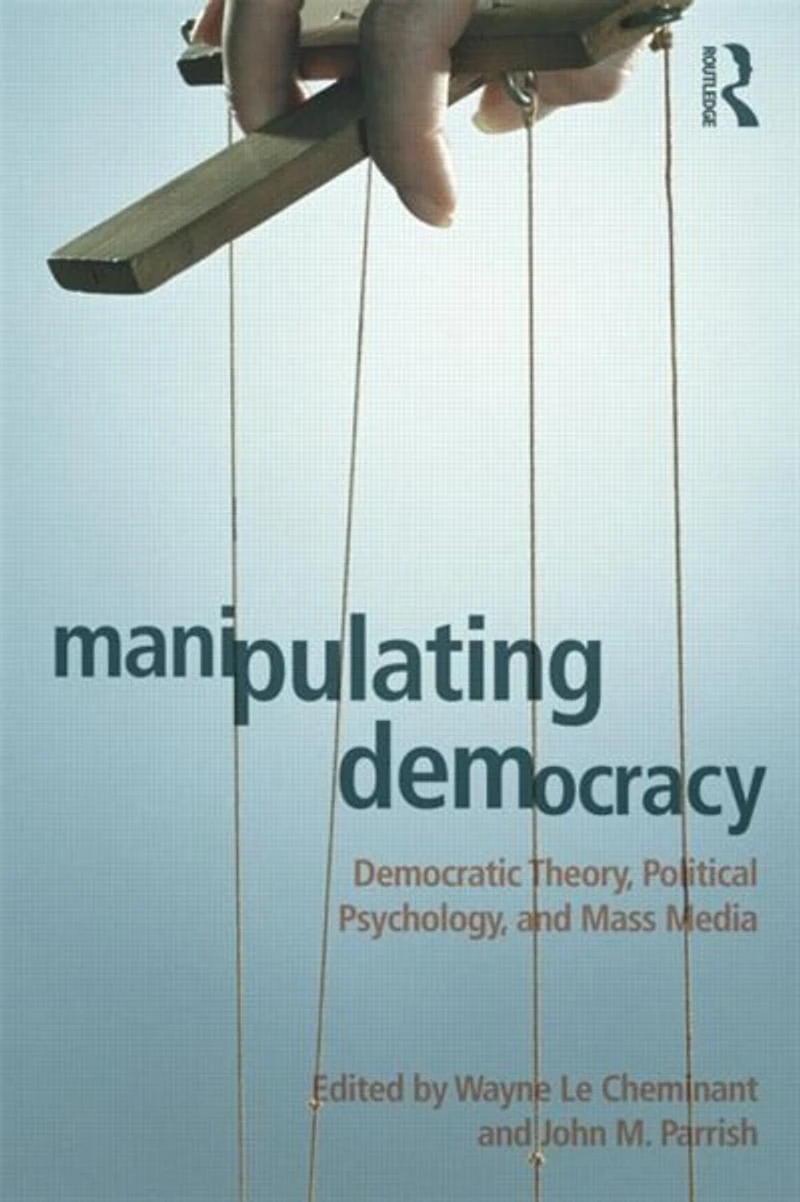 Manipulating Democracy: Democratic Theory, Political Psychology, And Mass Media
