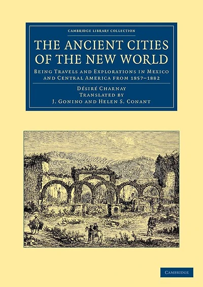 The Ancient Cities of the New World: Being Travels and Explorations in Mexico and Central America from 1857–1882