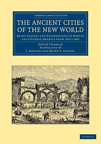 The Ancient Cities of the New World: Being Travels and Explorations in Mexico and Central America from 1857–1882