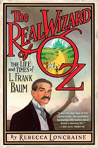 The Real Wizard of Oz: Life and Times L. Frank Baum