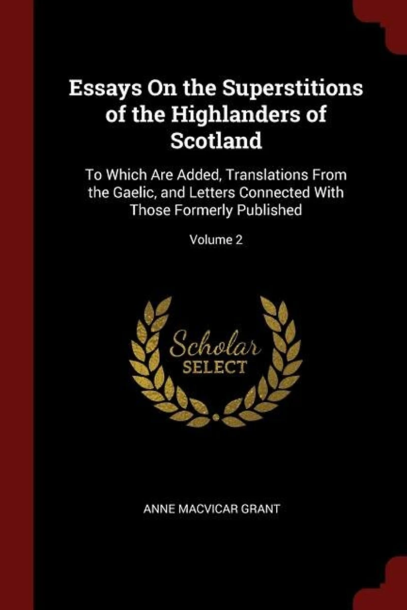 Essays On the Superstitions of Highlanders Scotland: To Which Are Added, Translations From Gaelic, and Letters Connected With Those Formerly Publish