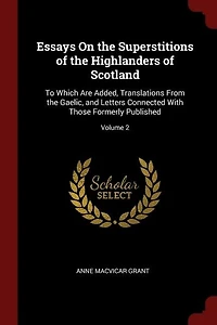 Essays On the Superstitions of Highlanders Scotland: To Which Are Added, Translations From Gaelic, and Letters Connected With Those Formerly Publish