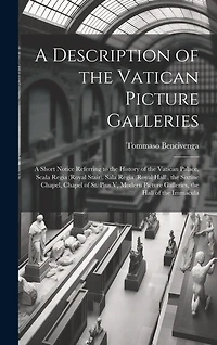 A Description of the Vatican Picture Galleries: A Short Notice Referring to the History of the Vatican Palace, Scala Regia (Royal Stair), Sala Regia (Royal Hall), the Sixtine Chapel, Chapel of St. Pius V, Modern Picture Galleries