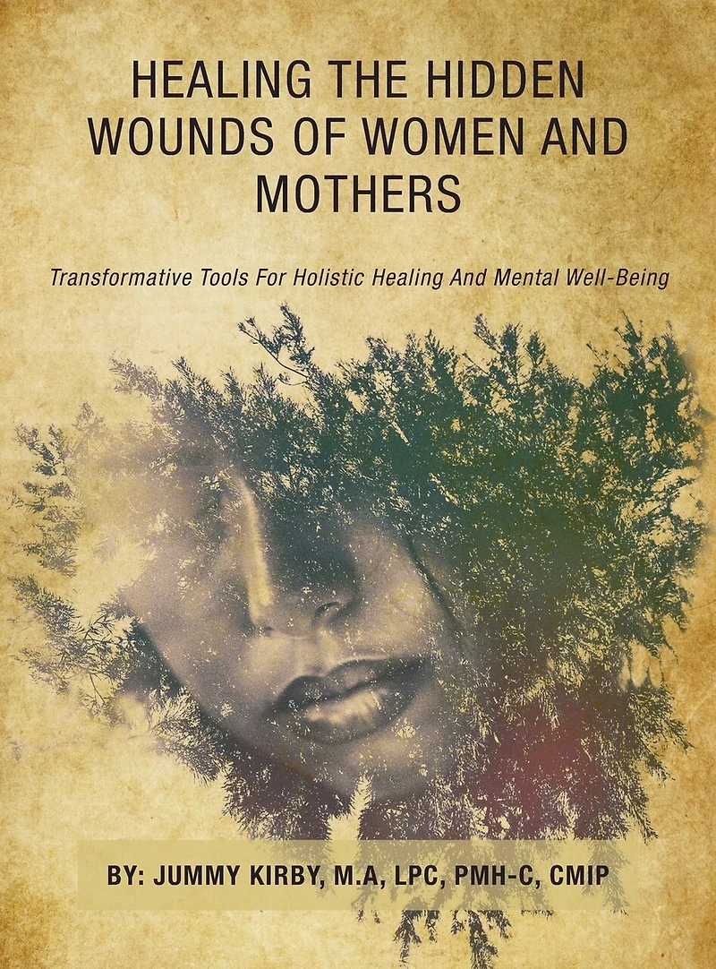 Healing the Hidden Wounds of Women and Mothers: Transformative Tools for Holistic Healing and Mental Well-Being