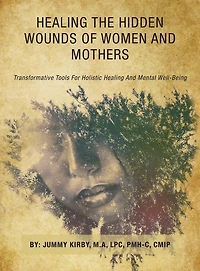 Healing the Hidden Wounds of Women and Mothers: Transformative Tools for Holistic Healing and Mental Well-Being