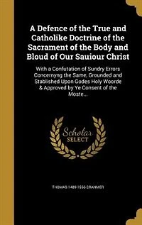 A Defence of the True and Catholike Doctrine of the Sacrament of the Body and Bloud of Our Sauiour Christ: With a Confutation of Sundry Errors Concernyng the Same, Grounded and Stablished Upon Godes Holy Wo