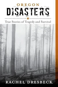 Oregon Disasters: True Stories Of Tragedy And Survival
