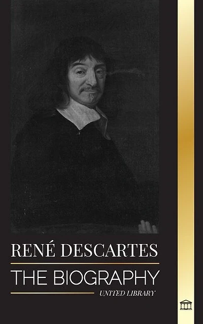 René Descartes: The Biography of a French Philosopher, Mathematician, Scientist and Lay Catholic