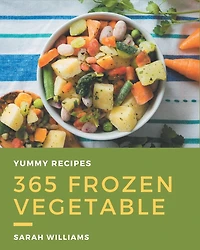 365 Yummy Frozen Vegetable Recipes: Explore Yummy Frozen Vegetable Cookbook NOW!