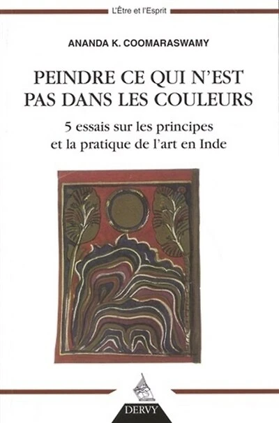 Peindre ce qui n'est pas dans les couleurs : 5 essais sur les principes et la pratique de l'art en Inde: 5 essais sur les principes et la pratique de l'art en Inde