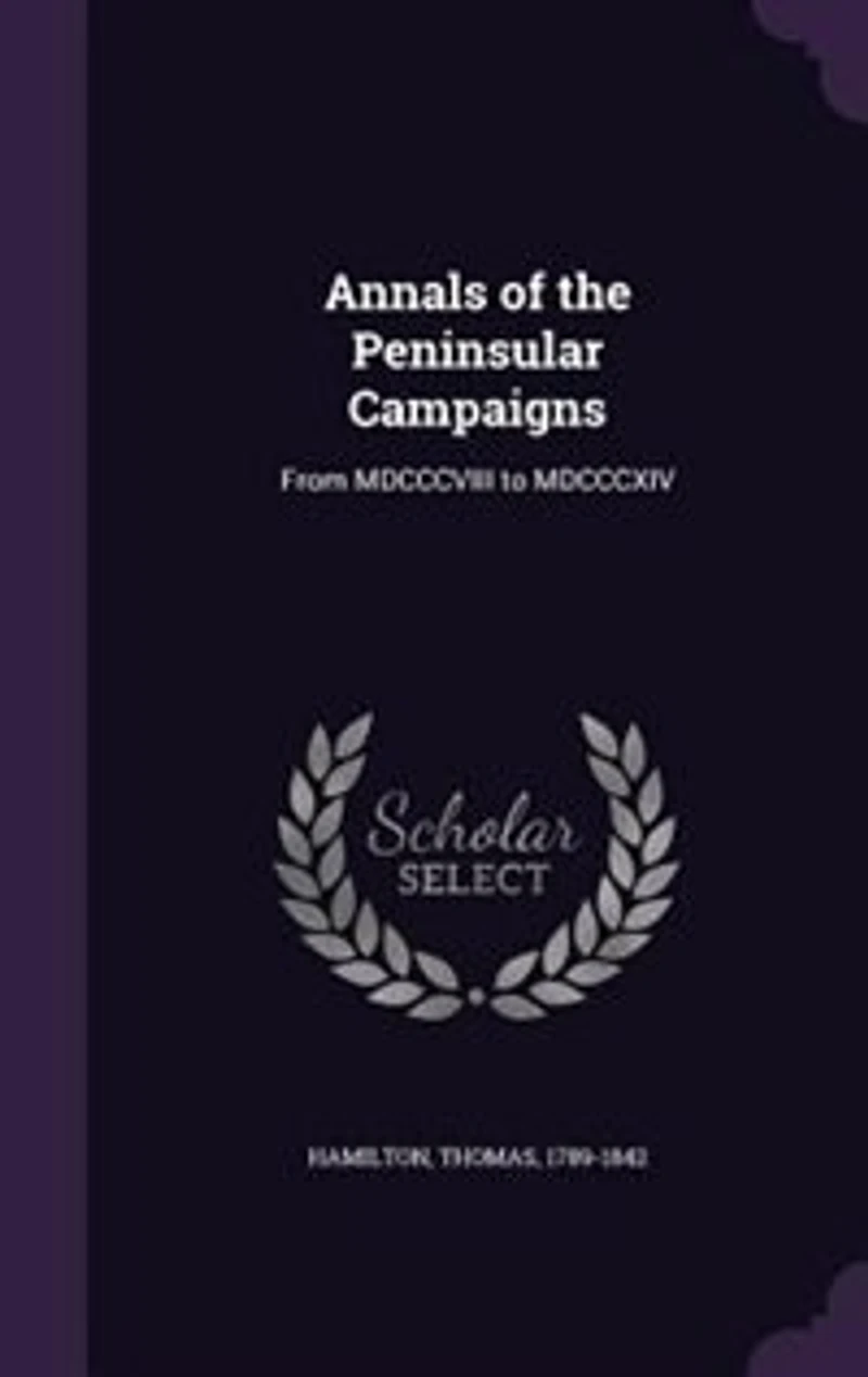 Annals of the Peninsular Campaigns, From Mdcccviii to Mdcccxiv