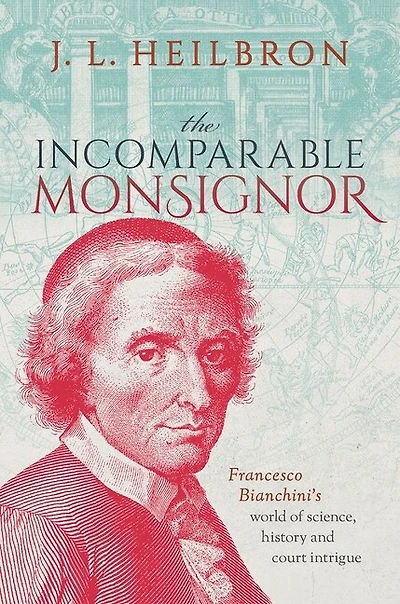 The Incomparable Monsignor: Francesco Bianchini's world of science, history, and court intrigue