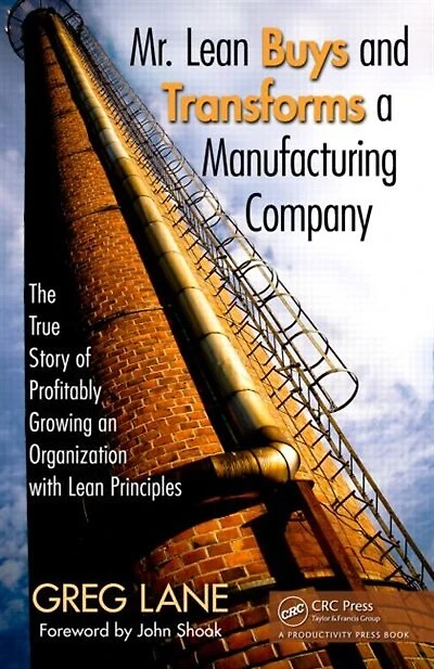 Mr. Lean Buys and Transforms a Manufacturing Company: The True Story Of Profitably Growing An Organization With Principles