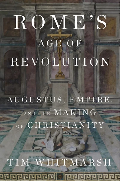 Rome's Age of Revolution: Augustus, Empire, and the Making Christianity