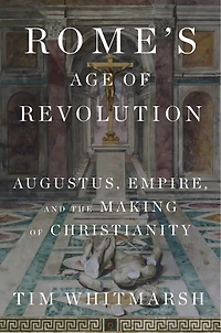Rome's Age of Revolution: Augustus, Empire, and the Making Christianity