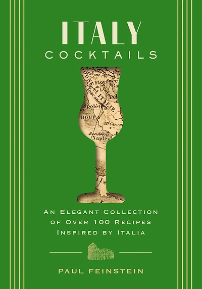 Italy Cocktails: An Elegant Collection of Over 100 Recipes Inspired by Italia