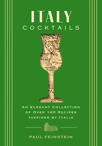 Italy Cocktails: An Elegant Collection of Over 100 Recipes Inspired by Italia