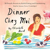 Dinner Chez Moi: 50 French Secrets To Joyful Eating And Entertaining