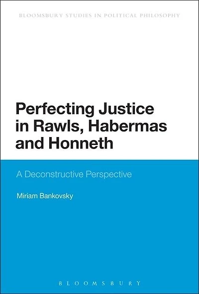 Perfecting Justice Rawls, Habermas and Honneth: A Deconstructive Perspective