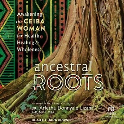 Ancestral Roots: Awakening the Ceiba Woman for Health, Healing & Wholeness