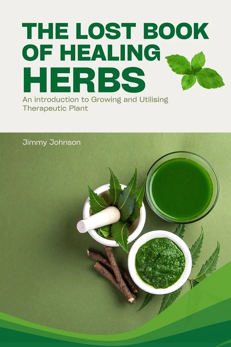 The Lost Book of Healing Herbs: An Introduction to Growing, and Utilising Therapeutic Plant